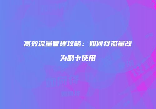 高效流量管理攻略：如何将流量改为副卡使用