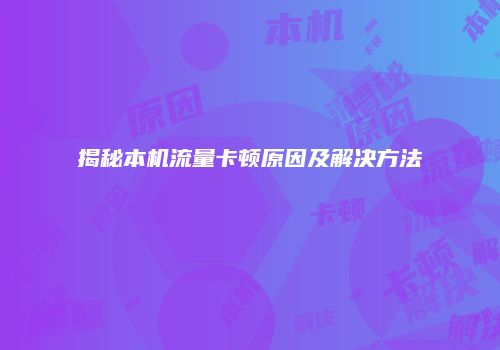 揭秘本机流量卡顿原因及解决方法