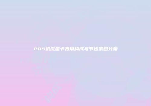 POS机流量卡费用构成与节省策略分析