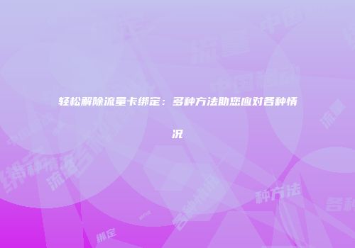 轻松解除流量卡绑定：多种方法助您应对各种情况