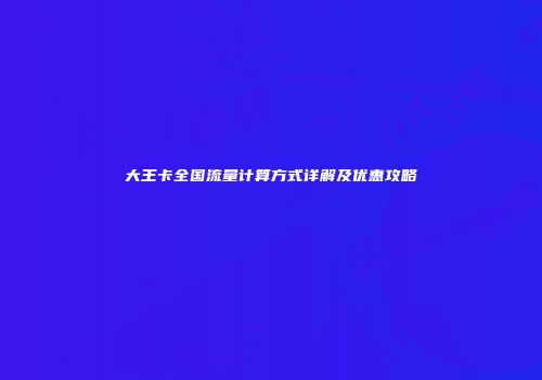 大王卡全国流量计算方式详解及优惠攻略