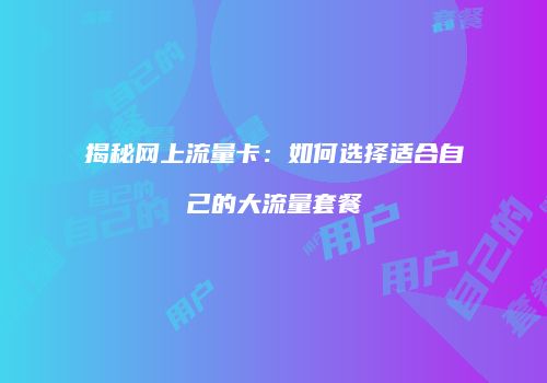 揭秘网上流量卡:如何选择适合自己的大流量套餐