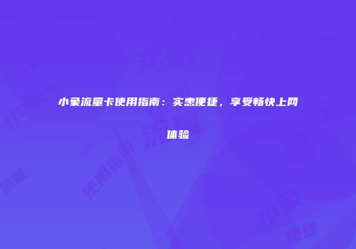 小象流量卡使用指南：实惠便捷，享受畅快上网体验