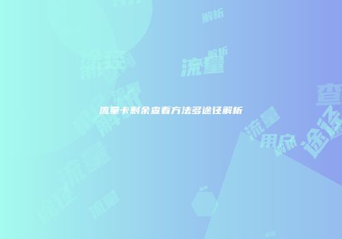 流量卡剩余查看方法多途径解析