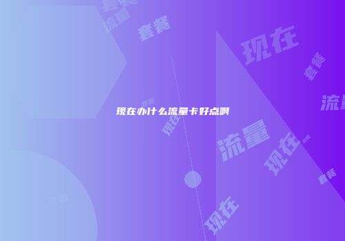 现在办什么流量卡好点啊