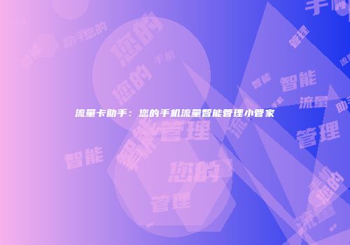 流量卡助手:您的手机流量智能管理小管家