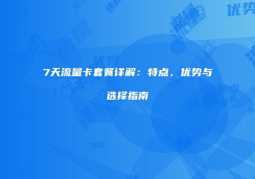 7天流量卡套餐详解：特点、优势与选择指南
