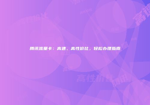 腾讯流量卡:高速、高性价比,轻松办理指南