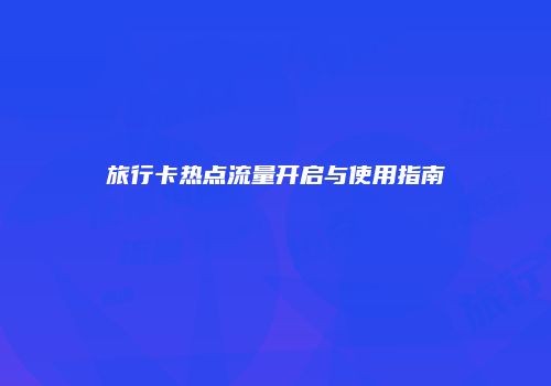 旅行卡热点流量开启与使用指南