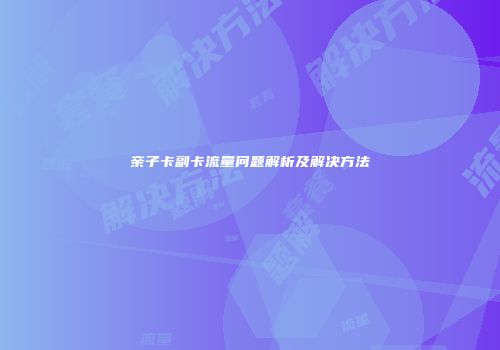 亲子卡副卡流量问题解析及解决方法