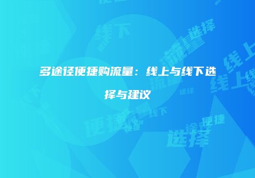 多途径便捷购流量：线上与线下选择与建议