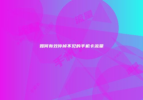 如何有效停掉不见的手机卡流量
