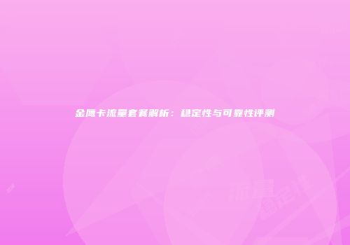 金鹰卡流量套餐解析:稳定性与可靠性评测