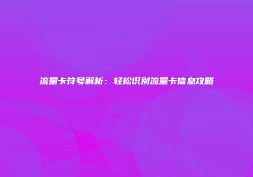流量卡符号解析：轻松识别流量卡信息攻略