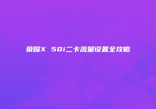 荣耀X 50i二卡流量设置全攻略