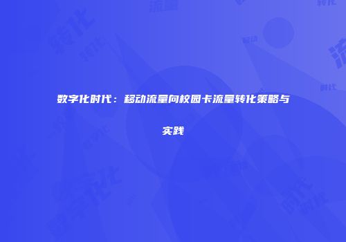 数字化时代：移动流量向校园卡流量转化策略与实践