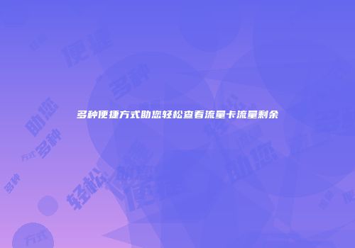多种便捷方式助您轻松查看流量卡流量剩余
