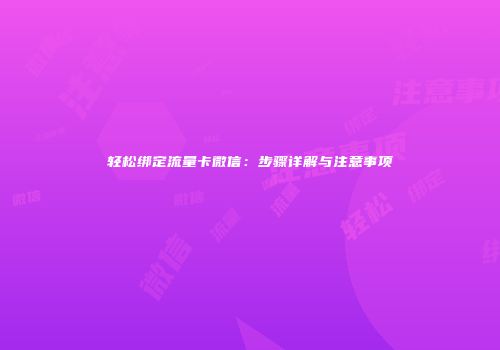 轻松绑定流量卡微信：步骤详解与注意事项