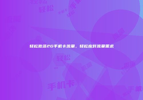轻松激活2G手机卡流量,轻松应对流量需求