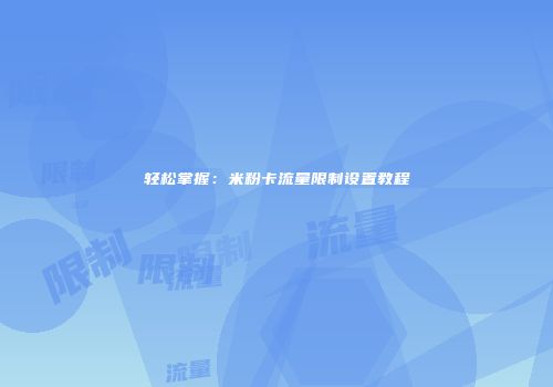 轻松掌握：米粉卡流量限制设置教程