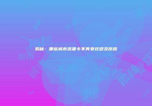 揭秘:哪些城市流量卡不再受欢迎及原因