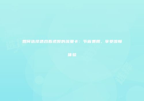 如何选择适合看视频的流量卡:节省费用,享受流畅体验