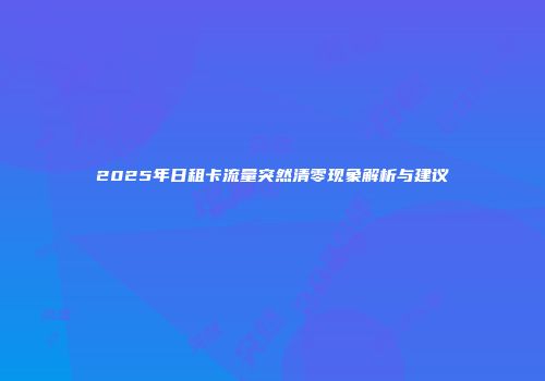 2025年日租卡流量突然清零现象解析与建议