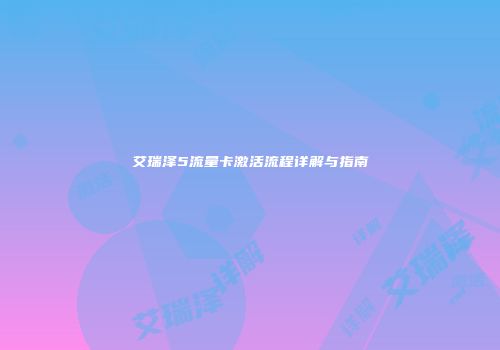 艾瑞泽5流量卡激活流程详解与指南