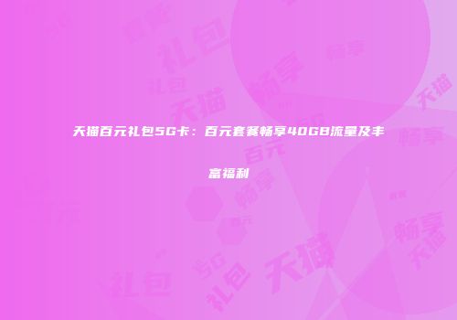 天猫百元礼包5G卡:百元套餐畅享40GB流量及丰富福利