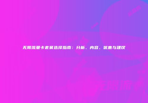 无限流量卡套餐选择指南：分析、内容、优惠与建议
