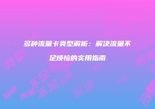 多种流量卡类型解析：解决流量不足烦恼的实用指南
