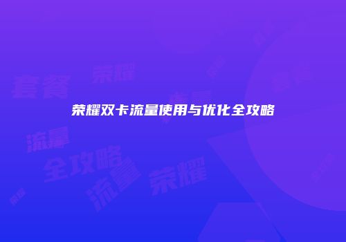 荣耀双卡流量使用与优化全攻略