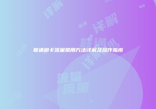 联通副卡流量禁用方法详解及操作指南