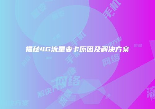 揭秘4G流量变卡原因及解决方案