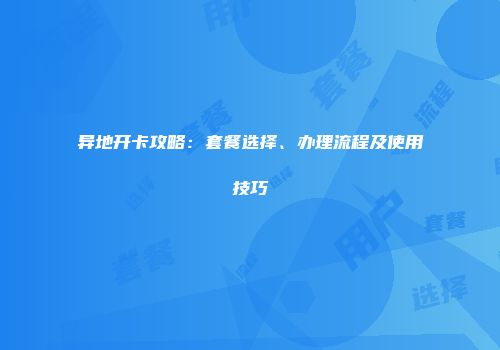 异地开卡攻略：套餐选择、办理流程及使用技巧