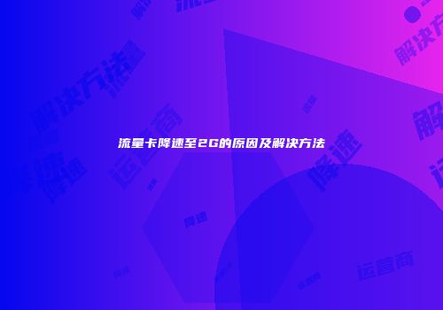 流量卡降速至2G的原因及解决方法