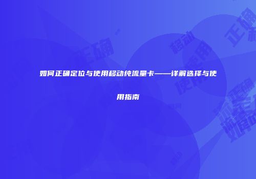 如何正确定位与使用移动纯流量卡——详解选择与使用指南