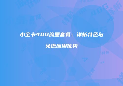 小宝卡40G流量套餐：详析特色与免流应用优势