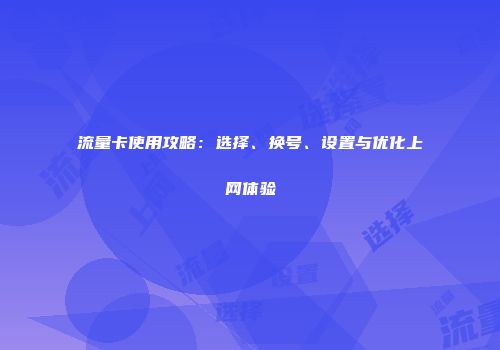 流量卡使用攻略：选择、换号、设置与优化上网体验