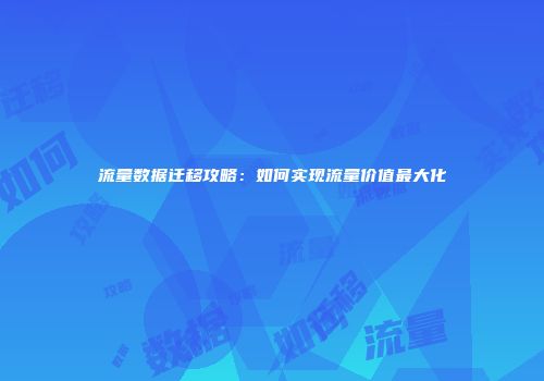 流量数据迁移攻略：如何实现流量价值最大化