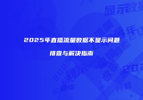 2025年直播流量数据不显示问题排查与解决指南