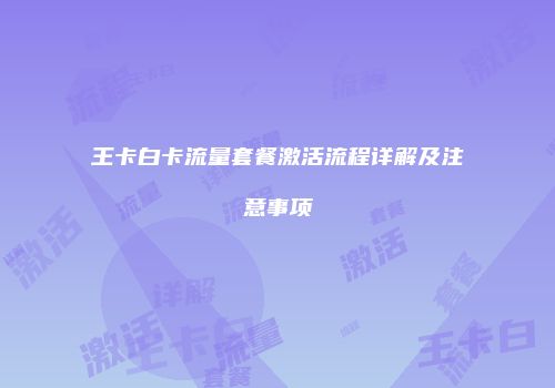 王卡白卡流量套餐激活流程详解及注意事项