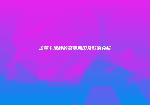 流量卡限额的多重原因及影响分析