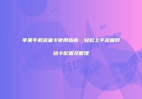 苹果手机流量卡使用指南：轻松上手流量网络卡配置及管理