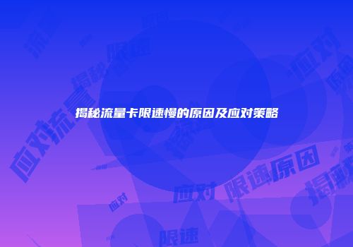 揭秘流量卡限速慢的原因及应对策略