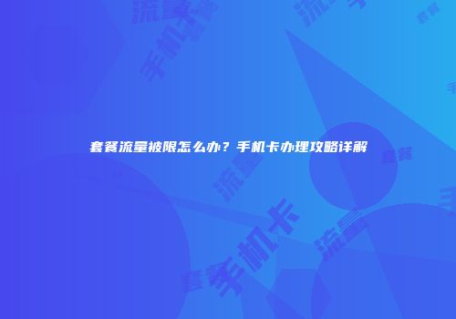套餐流量被限怎么办？手机卡办理攻略详解