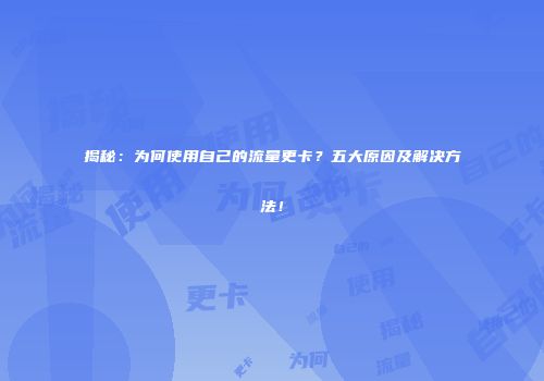 揭秘：为何使用自己的流量更卡？五大原因及解决方法！