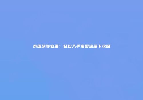 泰国旅游必备:轻松入手泰国流量卡攻略