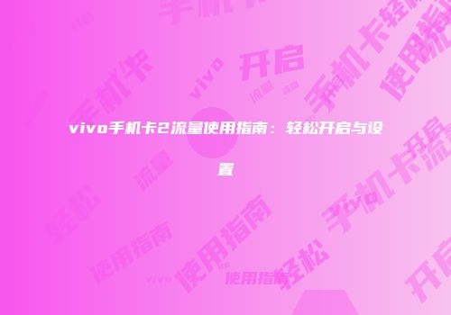 vivo手机卡2流量使用指南:轻松开启与设置