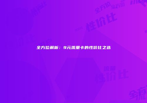 全方位解析：9元流量卡的性价比之选